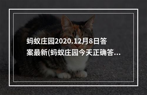 蚂蚁庄园2020.12月8日答案最新(蚂蚁庄园今天正确答案12月8日 蚂蚁庄园今天正确答案)