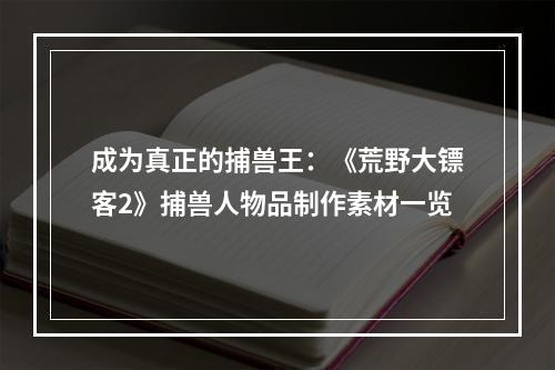 成为真正的捕兽王：《荒野大镖客2》捕兽人物品制作素材一览