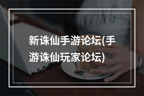 新诛仙手游论坛(手游诛仙玩家论坛)