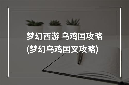 梦幻西游 乌鸡国攻略(梦幻乌鸡国叉攻略)