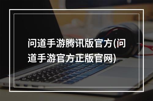 问道手游腾讯版官方(问道手游官方正版官网)