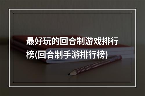 最好玩的回合制游戏排行榜(回合制手游排行榜)