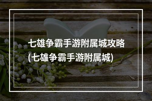 七雄争霸手游附属城攻略(七雄争霸手游附属城)