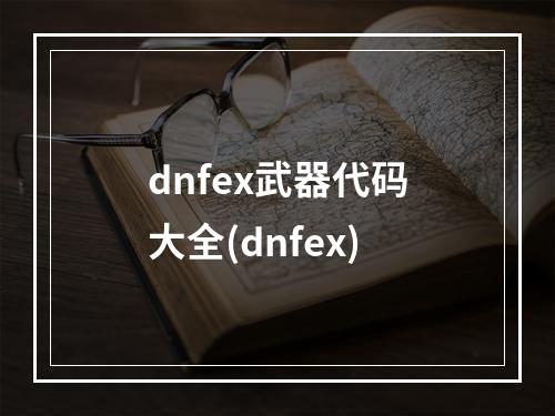 dnfex武器代码大全(dnfex)