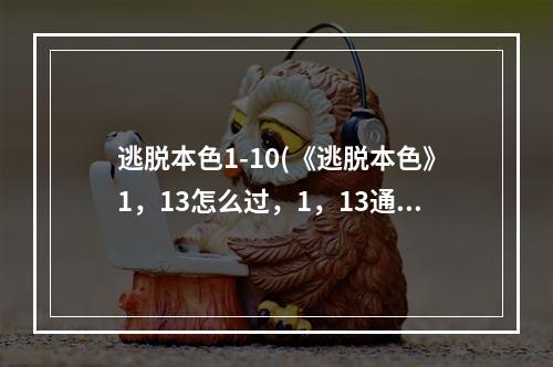 逃脱本色1-10(《逃脱本色》1，13怎么过，1，13通关流程攻略)