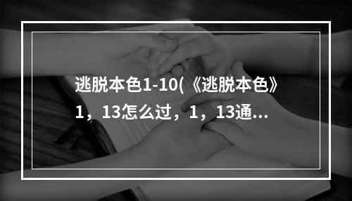 逃脱本色1-10(《逃脱本色》1，13怎么过，1，13通关流程攻略)