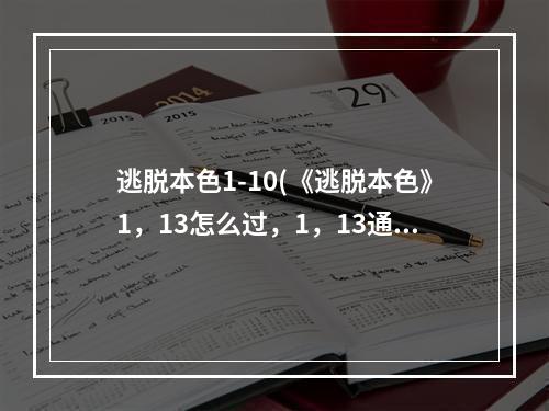 逃脱本色1-10(《逃脱本色》1，13怎么过，1，13通关流程攻略)