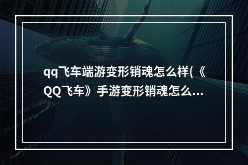 qq飞车端游变形销魂怎么样(《QQ飞车》手游变形销魂怎么样 变形销魂性能和获取方法)