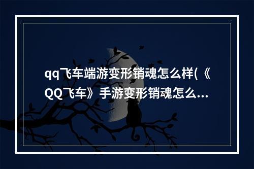 qq飞车端游变形销魂怎么样(《QQ飞车》手游变形销魂怎么样 变形销魂性能和获取方法)