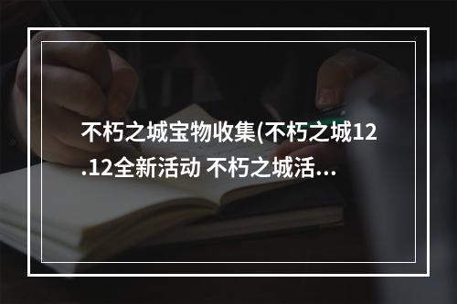 不朽之城宝物收集(不朽之城12.12全新活动 不朽之城活动内容以及奖励)