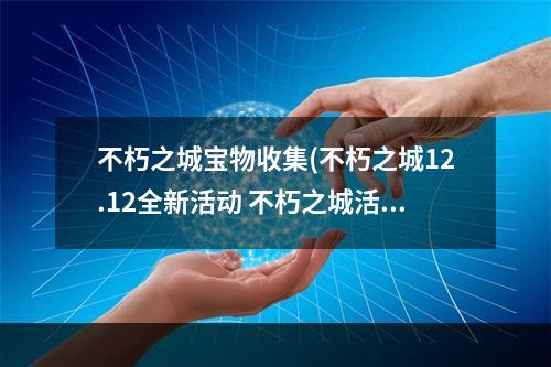 不朽之城宝物收集(不朽之城12.12全新活动 不朽之城活动内容以及奖励)