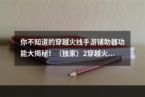 你不知道的穿越火线手游铺助器功能大揭秘！（独家）2穿越火线手游铺助器解锁隐藏功能，让你事半功倍！（秘籍）(穿越火线手游铺助器解锁隐藏功能，让你事半功倍！（秘籍）