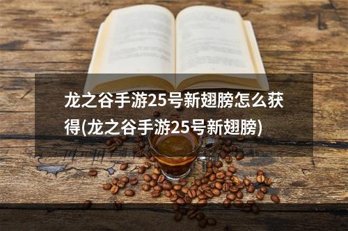 龙之谷手游25号新翅膀怎么获得(龙之谷手游25号新翅膀)