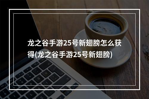 龙之谷手游25号新翅膀怎么获得(龙之谷手游25号新翅膀)