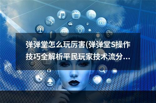 弹弹堂怎么玩厉害(弹弹堂S操作技巧全解析平民玩家技术流分析)