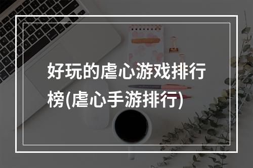 好玩的虐心游戏排行榜(虐心手游排行)