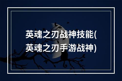 英魂之刃战神技能(英魂之刃手游战神)