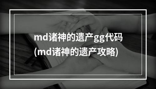 md诸神的遗产gg代码(md诸神的遗产攻略)