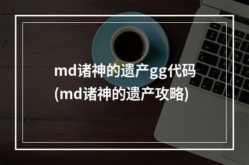 md诸神的遗产gg代码(md诸神的遗产攻略)