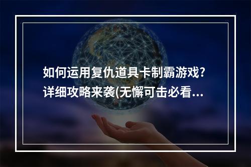 如何运用复仇道具卡制霸游戏? 详细攻略来袭(无懈可击必看)(复仇道具卡攻略大揭秘，让你在游戏中成为赢家！)