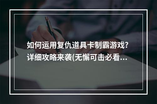 如何运用复仇道具卡制霸游戏? 详细攻略来袭(无懈可击必看)(复仇道具卡攻略大揭秘，让你在游戏中成为赢家！)