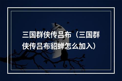 三国群侠传吕布（三国群侠传吕布貂蝉怎么加入）