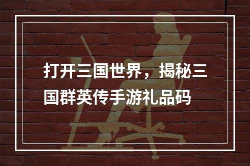 打开三国世界，揭秘三国群英传手游礼品码