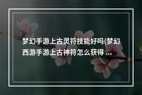 梦幻手游上古灵符技能好吗(梦幻西游手游上古神符怎么获得 上古灵符怎么用)