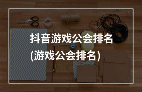 抖音游戏公会排名(游戏公会排名)