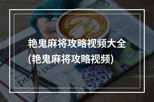 艳鬼麻将攻略视频大全(艳鬼麻将攻略视频)