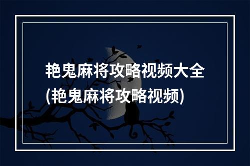 艳鬼麻将攻略视频大全(艳鬼麻将攻略视频)