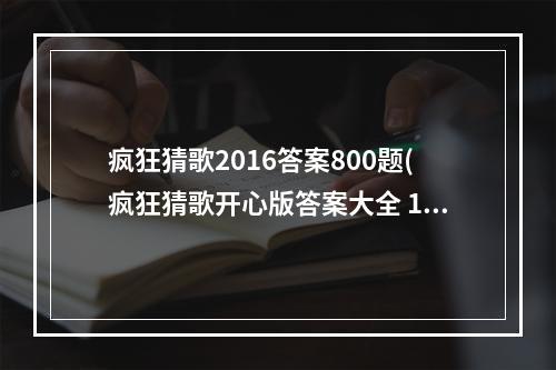 疯狂猜歌2016答案800题(疯狂猜歌开心版答案大全 1 200道所有答案)