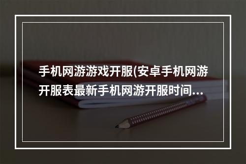 手机网游游戏开服(安卓手机网游开服表最新手机网游开服时间表)