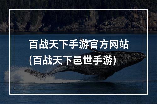 百战天下手游官方网站(百战天下邑世手游)