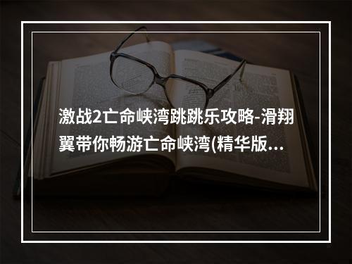 激战2亡命峡湾跳跳乐攻略-滑翔翼带你畅游亡命峡湾(精华版)(激战2亡命峡湾跳跳乐终极攻略-深度探索亡命峡湾的秘密(必读版))