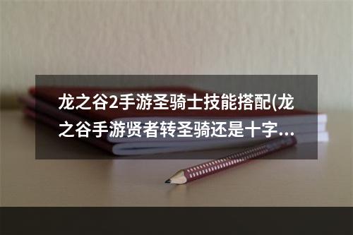 龙之谷2手游圣骑士技能搭配(龙之谷手游贤者转圣骑还是十字军)