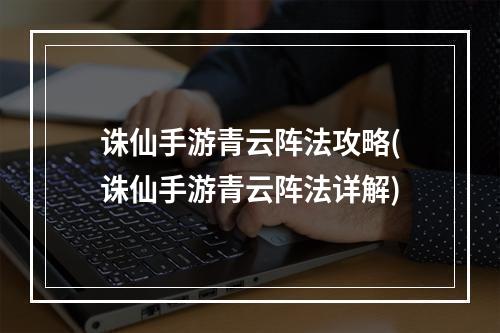 诛仙手游青云阵法攻略(诛仙手游青云阵法详解)