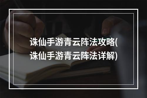 诛仙手游青云阵法攻略(诛仙手游青云阵法详解)