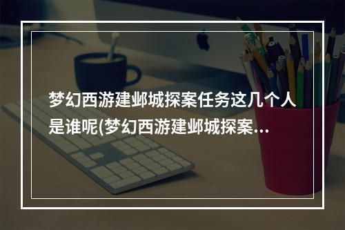 梦幻西游建邺城探案任务这几个人是谁呢(梦幻西游建邺城探案任务)