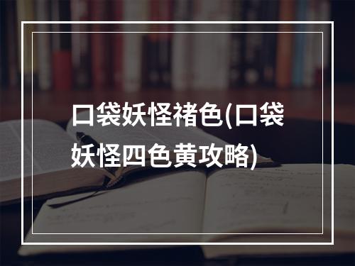 口袋妖怪禇色(口袋妖怪四色黄攻略)