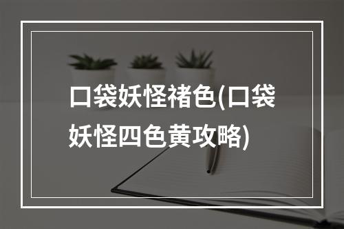 口袋妖怪禇色(口袋妖怪四色黄攻略)