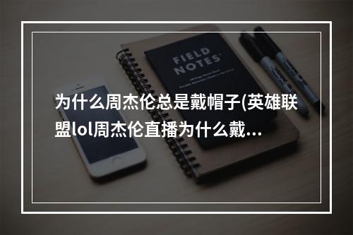 为什么周杰伦总是戴帽子(英雄联盟lol周杰伦直播为什么戴口罩 看网友神分析)