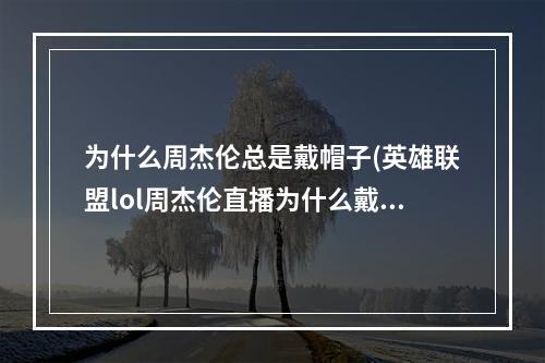 为什么周杰伦总是戴帽子(英雄联盟lol周杰伦直播为什么戴口罩 看网友神分析)