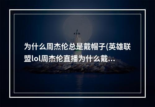 为什么周杰伦总是戴帽子(英雄联盟lol周杰伦直播为什么戴口罩 看网友神分析)