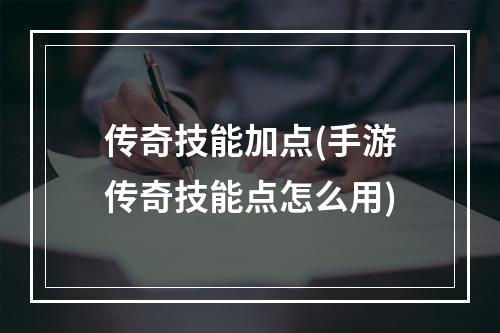 传奇技能加点(手游传奇技能点怎么用)