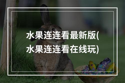 水果连连看最新版(水果连连看在线玩)