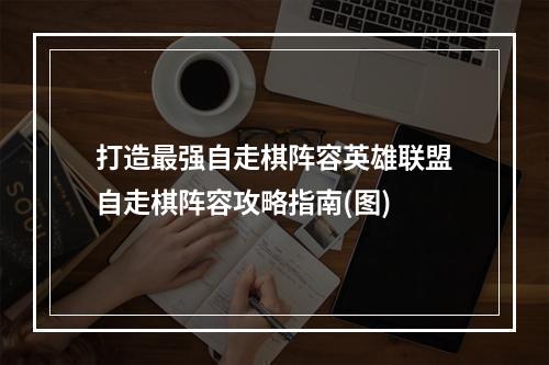 打造最强自走棋阵容英雄联盟自走棋阵容攻略指南(图)