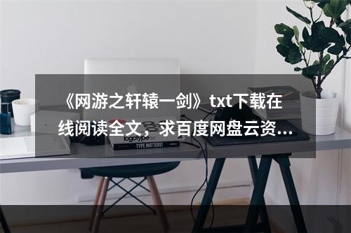 《网游之轩辕一剑》txt下载在线阅读全文，求百度网盘云资源(网游轩辕天下)