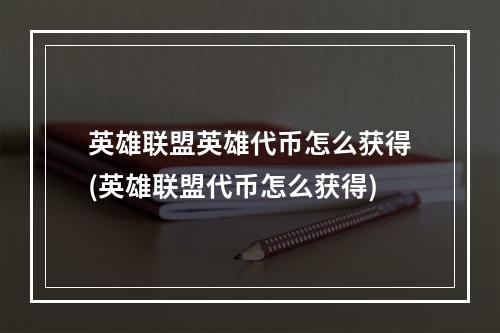 英雄联盟英雄代币怎么获得(英雄联盟代币怎么获得)