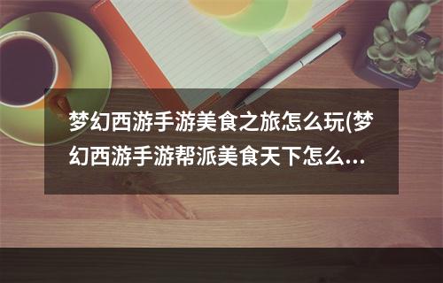 梦幻西游手游美食之旅怎么玩(梦幻西游手游帮派美食天下怎么玩帮派美食天下玩法攻略)